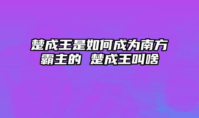 楚成王是如何成为南方霸主的 楚成王叫啥