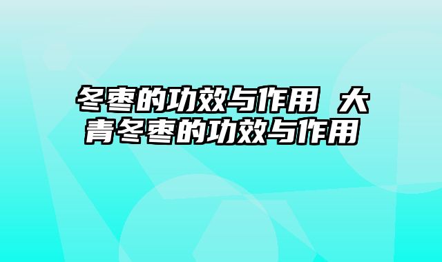 冬枣的功效与作用 大青冬枣的功效与作用