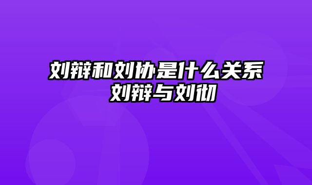 刘辩和刘协是什么关系 刘辩与刘彻