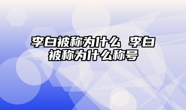 李白被称为什么 李白被称为什么称号