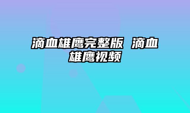 滴血雄鹰完整版 滴血雄鹰视频
