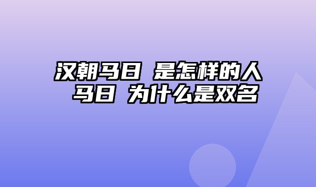 汉朝马日磾是怎样的人 马日磾为什么是双名