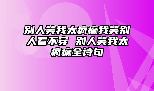别人笑我太疯癫我笑别人看不穿 别人笑我太疯癫全诗句
