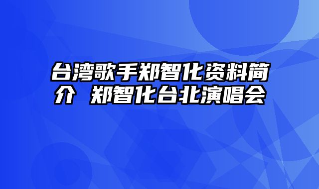 台湾歌手郑智化资料简介 郑智化台北演唱会