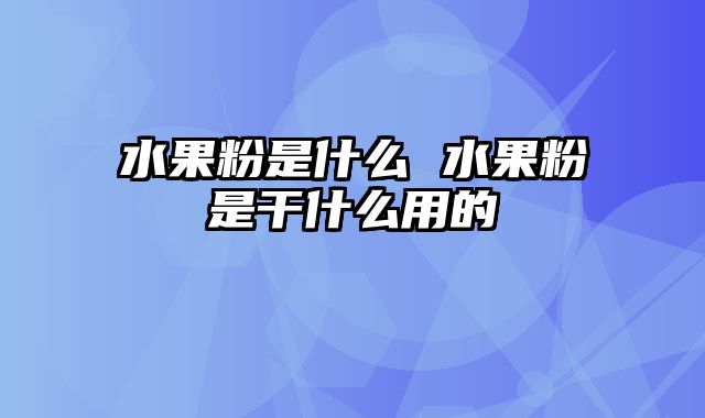水果粉是什么 水果粉是干什么用的