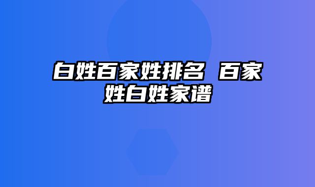 白姓百家姓排名 百家姓白姓家谱