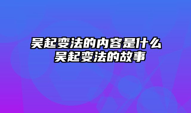 吴起变法的内容是什么 吴起变法的故事