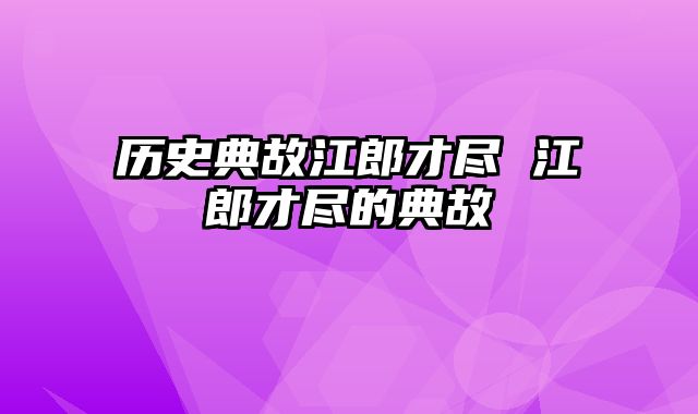 历史典故江郎才尽 江郎才尽的典故