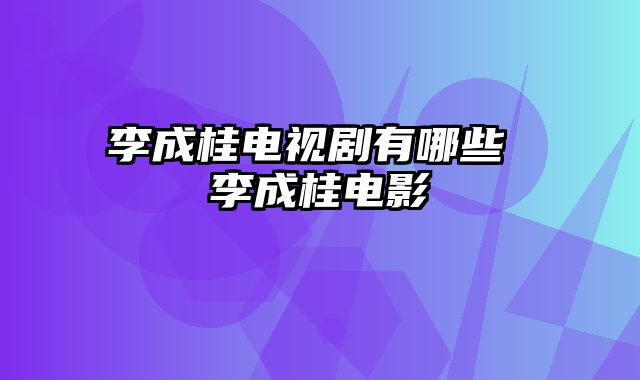 李成桂电视剧有哪些 李成桂电影