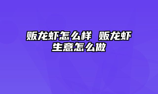 贩龙虾怎么样 贩龙虾生意怎么做