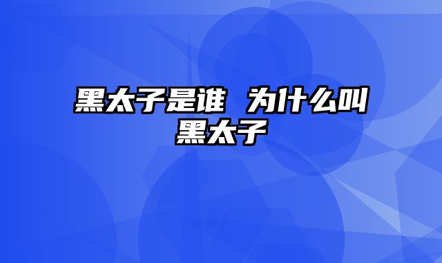 黑太子是谁 为什么叫黑太子