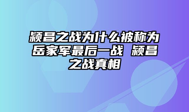 颍昌之战为什么被称为岳家军最后一战 颍昌之战真相