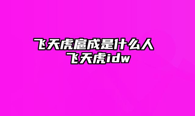 飞天虎扈成是什么人 飞天虎idw