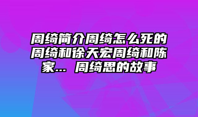 周绮简介周绮怎么死的周绮和徐天宏周绮和陈家... 周绮思的故事