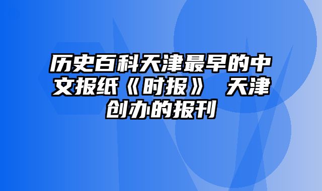 历史百科天津最早的中文报纸《时报》 天津创办的报刊