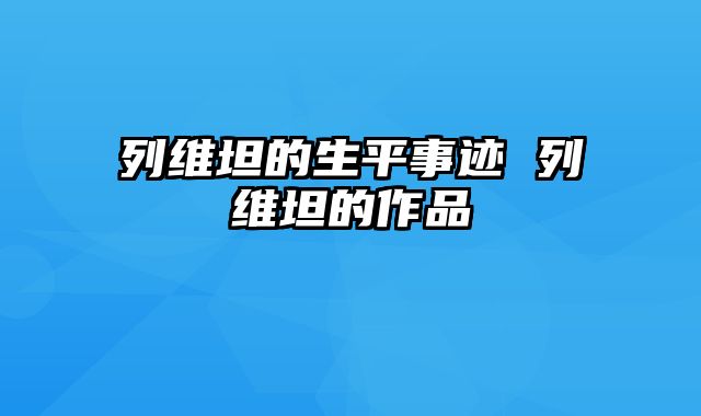列维坦的生平事迹 列维坦的作品
