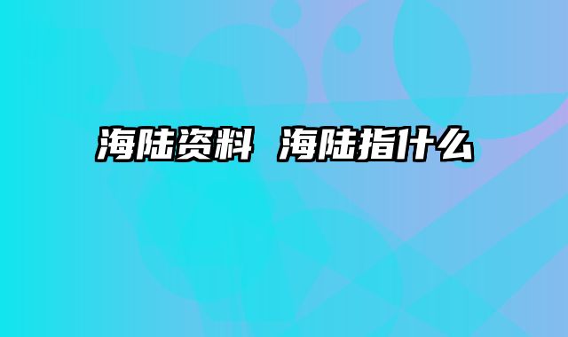 海陆资料 海陆指什么