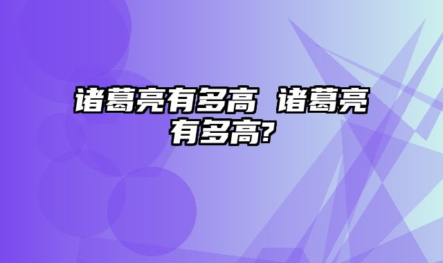 诸葛亮有多高 诸葛亮有多高?