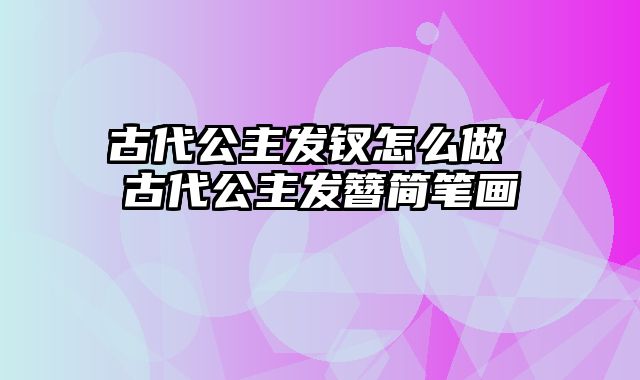 古代公主发钗怎么做 古代公主发簪简笔画