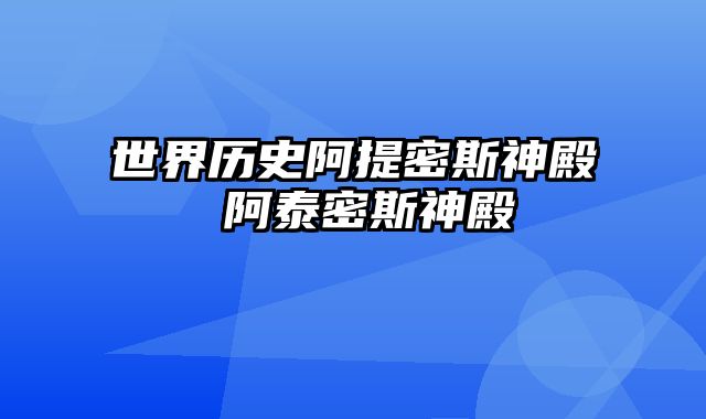 世界历史阿提密斯神殿 阿泰密斯神殿