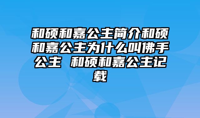 和硕和嘉公主简介和硕和嘉公主为什么叫佛手公主 和硕和嘉公主记载