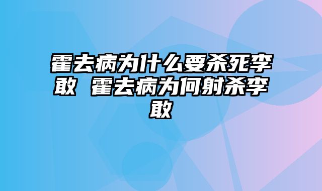 霍去病为什么要杀死李敢 霍去病为何射杀李敢