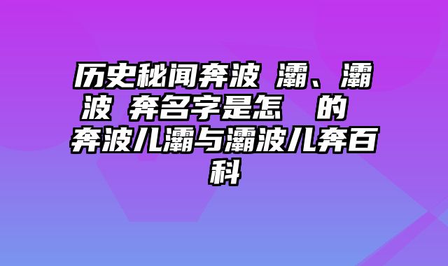 历史秘闻奔波兒灞、灞波兒奔名字是怎麼來的 奔波儿灞与灞波儿奔百科