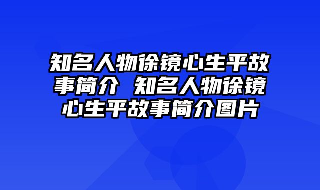知名人物徐镜心生平故事简介 知名人物徐镜心生平故事简介图片