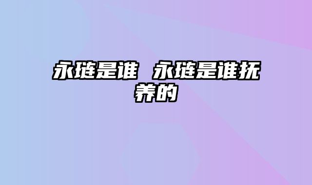 永琏是谁 永琏是谁抚养的
