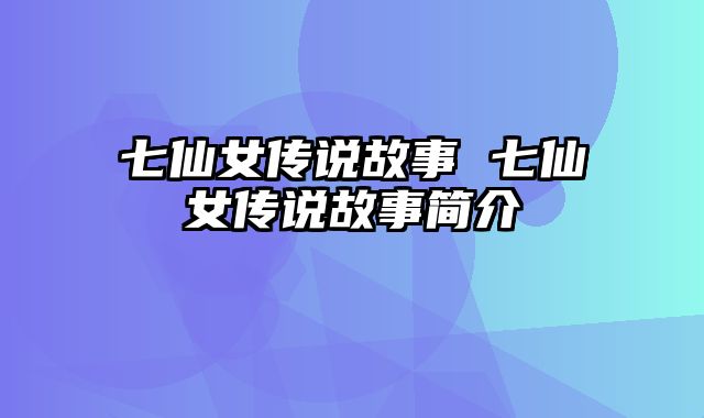 七仙女传说故事 七仙女传说故事简介