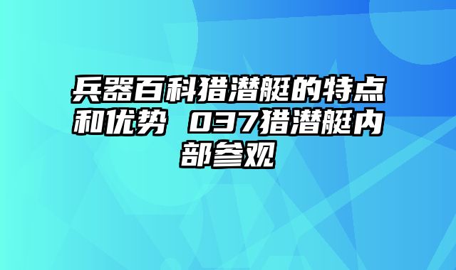 兵器百科猎潜艇的特点和优势 037猎潜艇内部参观