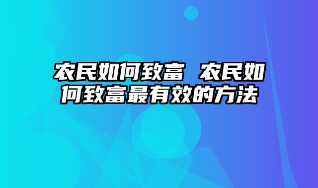 农民如何致富 农民如何致富最有效的方法