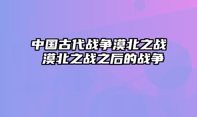 中国古代战争漠北之战 漠北之战之后的战争