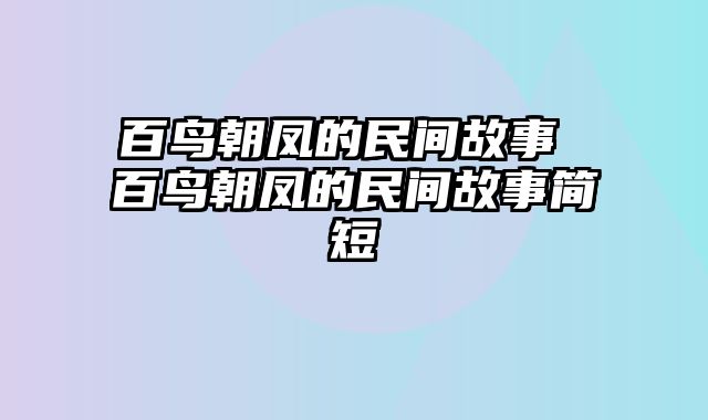 百鸟朝凤的民间故事 百鸟朝凤的民间故事简短