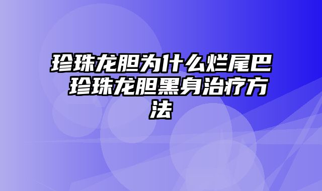 珍珠龙胆为什么烂尾巴 珍珠龙胆黑身治疗方法