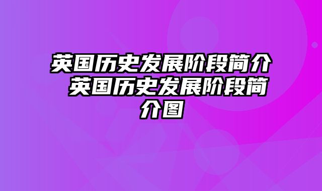英国历史发展阶段简介 英国历史发展阶段简介图