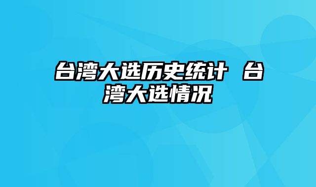 台湾大选历史统计 台湾大选情况