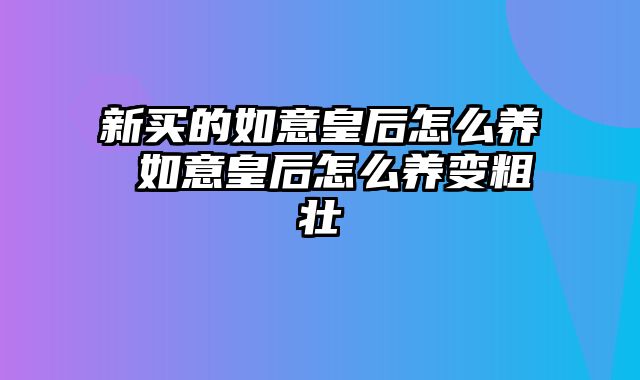 新买的如意皇后怎么养 如意皇后怎么养变粗壮