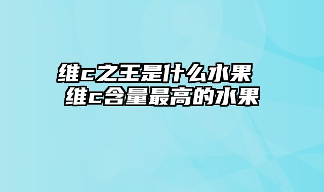 维c之王是什么水果 维c含量最高的水果