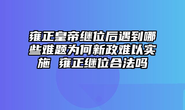 雍正皇帝继位后遇到哪些难题为何新政难以实施 雍正继位合法吗