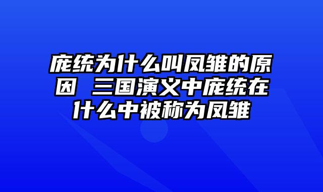 庞统为什么叫凤雏的原因 三国演义中庞统在什么中被称为凤雏