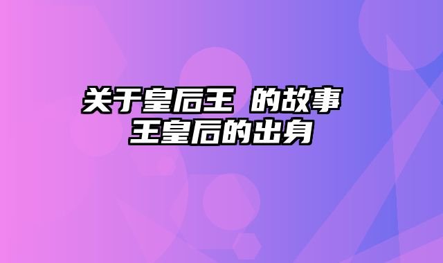 关于皇后王娡的故事 王皇后的出身