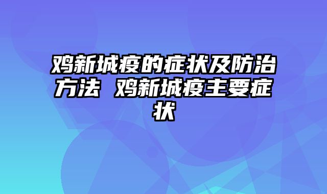 鸡新城疫的症状及防治方法 鸡新城疫主要症状