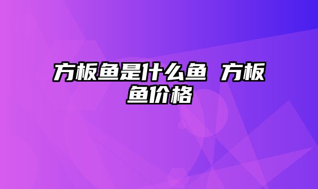 方板鱼是什么鱼 方板鱼价格