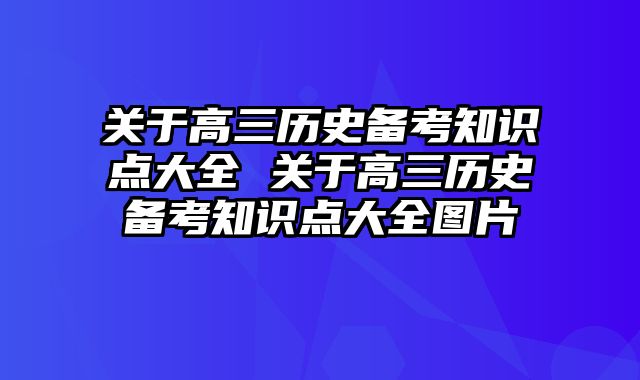 关于高三历史备考知识点大全 关于高三历史备考知识点大全图片
