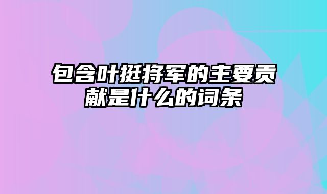 包含叶挺将军的主要贡献是什么的词条