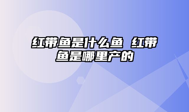 红带鱼是什么鱼 红带鱼是哪里产的