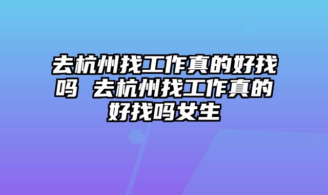 去杭州找工作真的好找吗 去杭州找工作真的好找吗女生