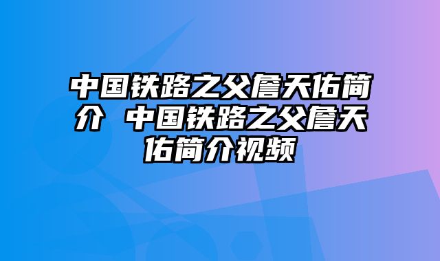 中国铁路之父詹天佑简介 中国铁路之父詹天佑简介视频