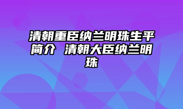 清朝重臣纳兰明珠生平简介 清朝大臣纳兰明珠